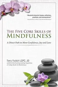 The Five Core Skills of Mindfulness: A Direct Path to More Confidence, Joy and Love