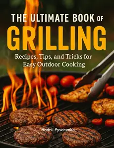 The Ultimate Book of Grilling: Recipes, Tips, and Tricks for Easy Outdoor Cooking