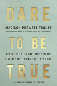 Dare to Be True: Defeat the Lies That Bind You and Live Out the Truth That Frees You