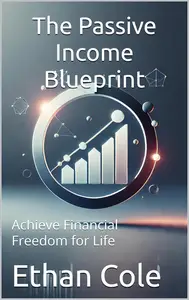 The Passive Income Blueprint: Achieve Financial Freedom for Life