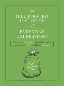 The Illustrated Histories of Everyday Expressions: Discover the True Stories Behind the English Language's 64 Most Popular Idio