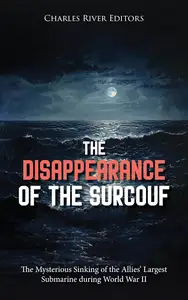 The Disappearance of the Surcouf: The Mysterious Sinking of the Allies’ Largest Submarine during World War II