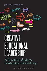 Creative Educational Leadership : A Practical Guide to Leadership As Creativity