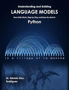 Understanding and Building Language Models: How LLMs Work, Step by Step and from Scratch in Python