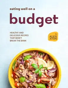 Eating Well on a Budget: Healthy and Delicious Recipes That Won't Break the Bank
