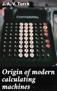 Origin of modern calculating machines: Exploring the Evolution of Mathematical Machines and Pioneers of Computing