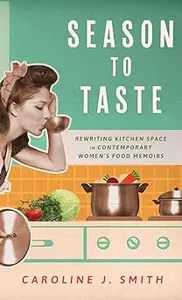 Season to Taste: Rewriting Kitchen Space in Contemporary Women’s Food Memoirs