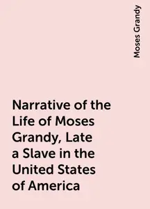 «Narrative of the Life of Moses Grandy, Late a Slave in the United States of America» by Moses Grandy