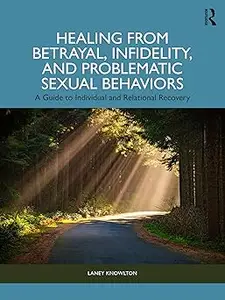 Healing from Betrayal, Infidelity, and Problematic Sexual Behaviors: A Guide to Individual and Relational Recovery