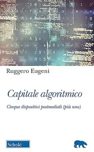 Capitale algoritmico: Cinque dispositivi postmediali (più uno)