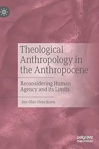 Theological Anthropology in the Anthropocene: Reconsidering Human Agency and its Limits