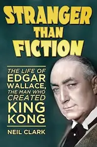 Stranger than Fiction: The Life of Edgar Wallace, the Man Who Created King Kong