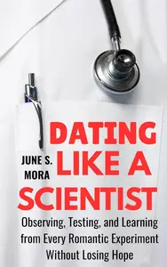 Dating Like a Scientist: Observing, Testing, and Learning From Every Romantic Experiment Without Losing Hope