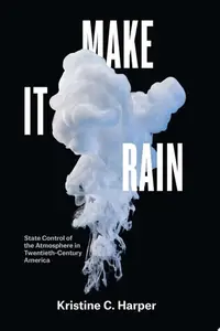 Make It Rain: State Control of the Atmosphere in Twentieth-Century America