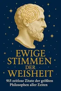 Ewige Stimmen der Weisheit 915 zeitlose Zitate der größten Philosophen aller Zeiten