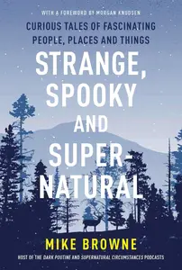 Strange, Spooky and Supernatural: Curious Tales of Fascinating People, Places and Things