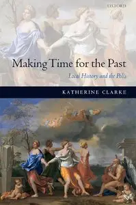 Katherine Clarke - Making Time for the Past: Local History and the Polis