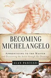 Becoming Michelangelo: Apprenticing to the Master and Discovering the Artist through His Drawings (Repost)