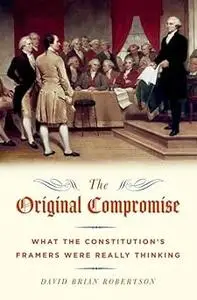 The Original Compromise: What the Constitution's Framers Were Really Thinking