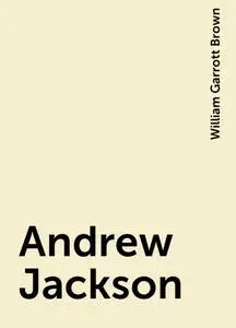 «Andrew Jackson» by William Garrott Brown