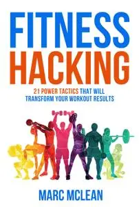 Fitness Hacking: 21 Power Tactics That Will Transform Your Workout Results