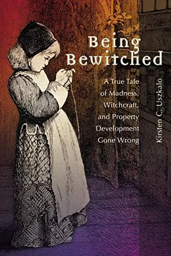 Being Bewitched: A True Tale of Madness, Witchcraft, and Property Development Gone Wrong