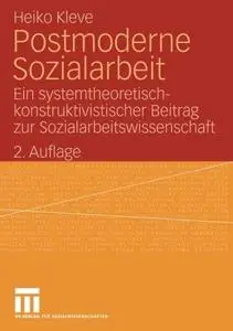 Postmoderne Sozialarbeit: Ein systemtheoretisch-konstruktivistischer Beitrag zur Sozialarbeitswissenschaft
