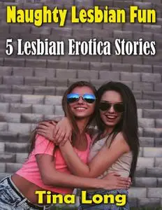 «Naughty Lesbian Fun: 5 Lesbian Erotica Stories» by Tina Long