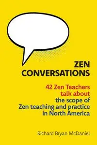 Zen Conversations: 42 Zen Teachers talk about the scope of Zen teaching and practice in North America