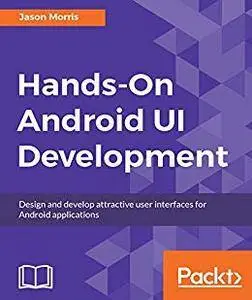 Hands-On Android UI Development: Design and develop attractive user interfaces for Android applications