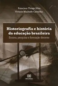 «Historiografia e história da educação brasileira» by Francisco Silva, Viviane Machado Caminha