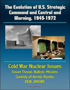 The Evolution of U.S. Strategic Command and Control and Warning, 1945-1972 [Kindle Edition]