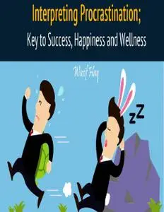 «Interpreting Procrastination; Key to Success, Happiness and Wellness» by Wasif Haq