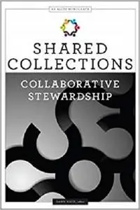 Shared Collections: Collaborative Stewardship (An ALCTS Monograph) [Repost]