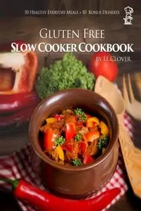 Gluten Free Slow Cooker: Gluten-Free Slow Cooker Cookbook: 50 Healthy Recipes + 10 Bonus Desserts