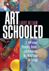 Art Schooled: A Year among Prodigies, Rebels, and Visionaries at a World-Class Art College (repost)