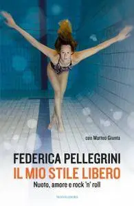 Federica Pellegrini, Matteo Giunta - Il mio stile libero. Nuoto, amore e rock'n'roll