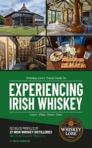 Whiskey Lore's Travel Guide to Experiencing Irish Whiskey: Learn, Plan, Taste, Tour (Experience Whiskey)