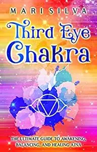 Third Eye Chakra: The Ultimate Guide to Awakening, Balancing, and Healing Ajna (The Seven Chakras)
