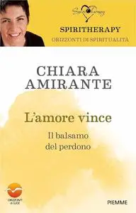 Chiara Amirante - L'amore vince. Il balsamo del perdono