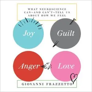 Joy, Guilt, Anger, Love: What Neuroscience Can - and Can't - Tell Us About How We Feel [Audiobook] (Repost)