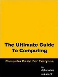 The Ultimate guide to computing: computer basic for everyone