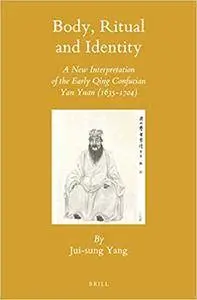 Body, Ritual and Identity: A New Interpretation of the Early Qing Confucian Yan Yuan (1635-1704)