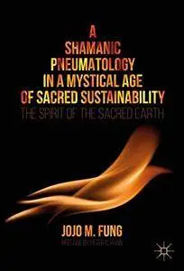 A Shamanic Pneumatology in a Mystical Age of Sacred Sustainability: The Spirit of the Sacred Earth