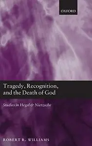 Tragedy, Recognition, and the Death of God: Studies in Hegel and Nietzsche