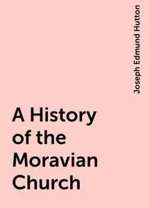 «A History of the Moravian Church» by Joseph Edmund Hutton