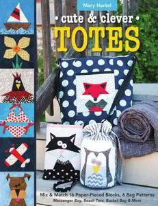 Cute & Clever Totes: Mix & Match 16 Paper-Pieced Blocks, 6 Bag Patterns : Messenger Bag, Beach Tote, Bucket Bag & More