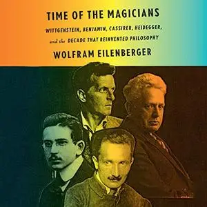 Time of the Magicians: Wittgenstein, Benjamin, Cassirer, Heidegger, and the Decade that Reinvented Philosophy [Audiobook]