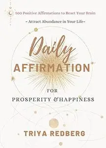Daily Affirmations for Prosperity and Happiness: 500 Positive Affirmations to Reset Your Brain