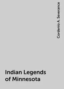 «Indian Legends of Minnesota» by Cordenio A. Severance